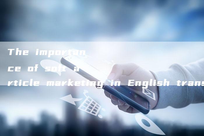 The importance of soft article marketing in English translation