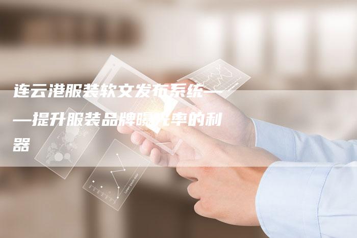 连云港服装软文发布系统——提升服装品牌曝光率的利器