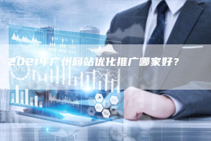 2021年广州网站优化推广哪家好？