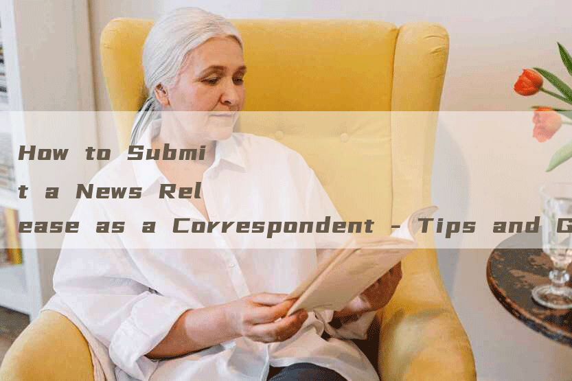 How to Submit a News Release as a Correspondent - Tips and Guidelines