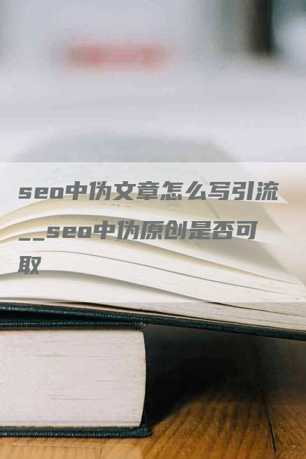 seo中伪文章怎么写引流__seo中伪原创是否可取
