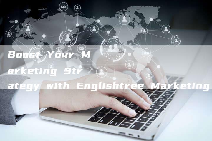 Boost Your Marketing Strategy with Englishtree Marketing Soft Articles
