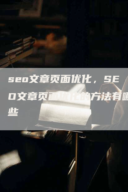 seo文章页面优化，SEO文章页面优化的方法有哪些