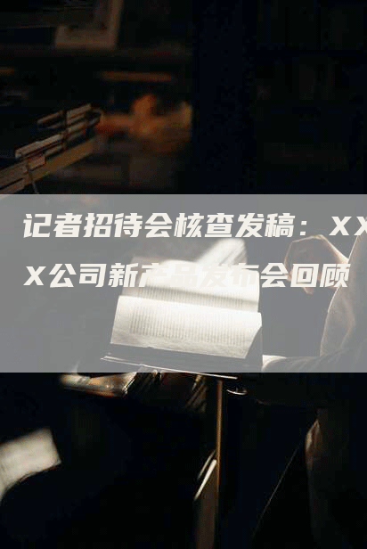 记者招待会核查发稿：XXX公司新产品发布会回顾