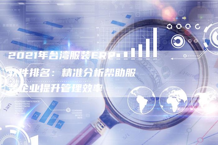 2021年台湾服装ERP软件排名：精准分析帮助服装企业提升管理效率