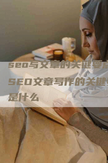 seo写文章的关键要点，SEO文章写作的关键要点是什么