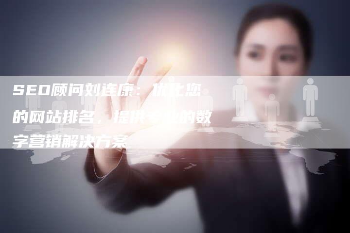SEO顾问刘连康：优化您的网站排名，提供专业的数字营销解决方案