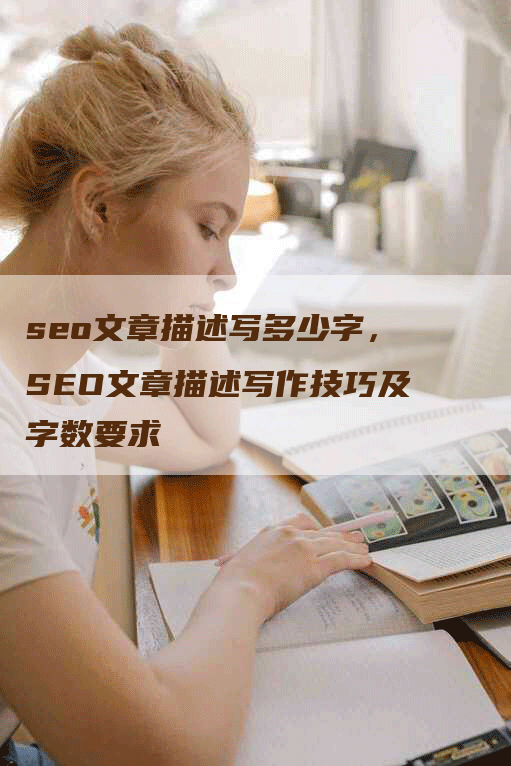 seo文章描述写多少字，SEO文章描述写作技巧及字数要求
