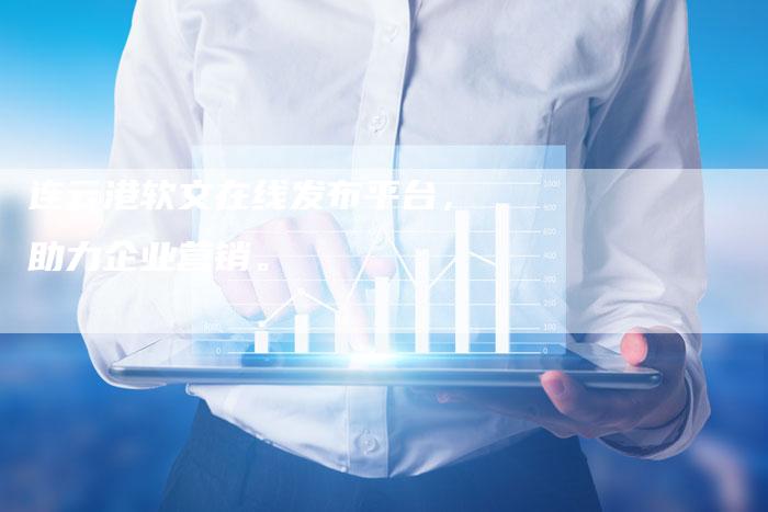 连云港软文在线发布平台，助力企业营销。