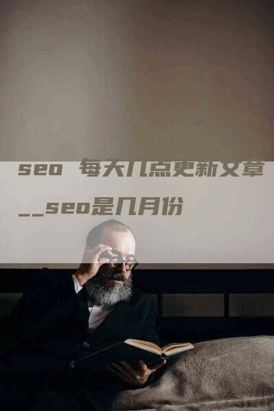 seo 每天几点更新文章__seo是几月份