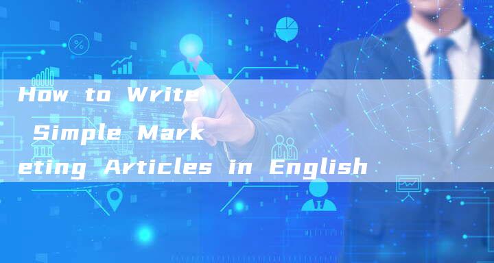 How to Write Simple Marketing Articles in English