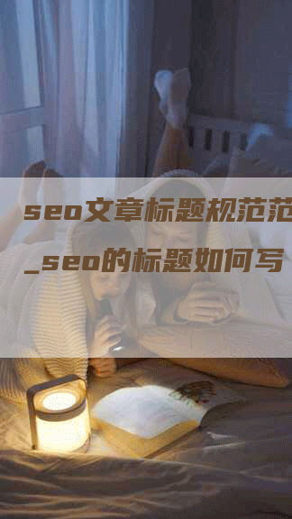 seo文章标题规范范文__seo的标题如何写