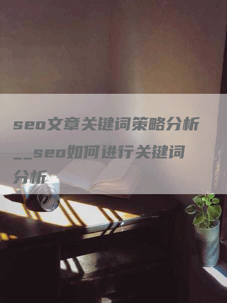 seo文章关键词策略分析__seo如何进行关键词分析