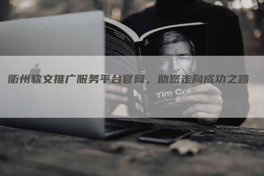 衢州软文推广服务平台官网，助您走向成功之路